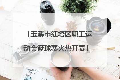 玉溪市红塔区职工运动会篮球赛火热开赛